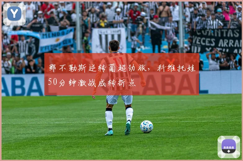 那不勒斯逆转葡超劲旅，科维托娃50分钟激战成转折点
